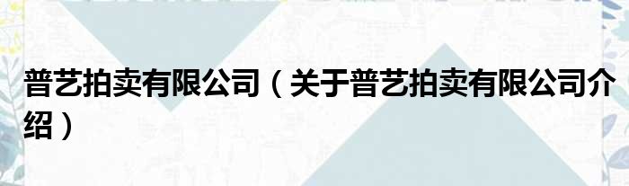 普艺拍卖有限公司 关于普艺拍卖有限公司介绍