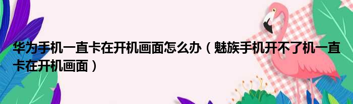 华为手机一直卡在开机画面怎么办 魅族手机开不了机一直卡在开机画面