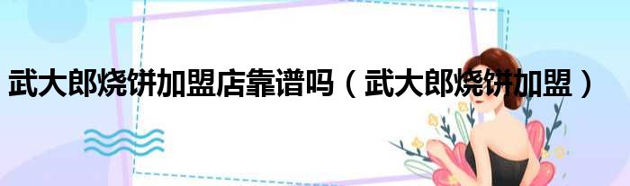 武大郎烧饼加盟店靠谱吗 武大郎烧饼加盟