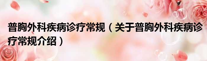 普胸外科疾病诊疗常规 关于普胸外科疾病诊疗常规介绍