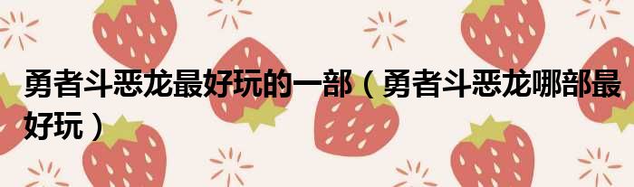 勇者斗恶龙最好玩的一部 勇者斗恶龙哪部最好玩