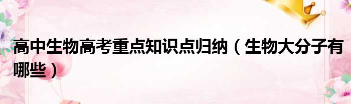 高中生物高考重点知识点归纳 生物大分子有哪些