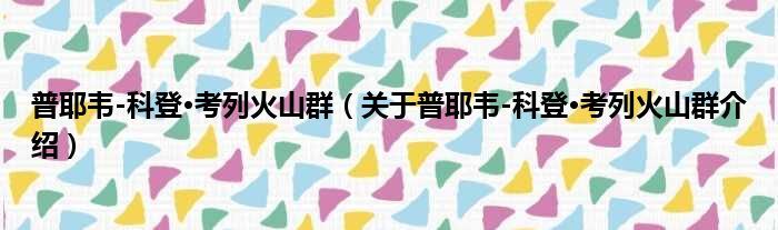 普耶韦 科登·考列火山群 关于普耶韦 科登·考列火山群介绍
