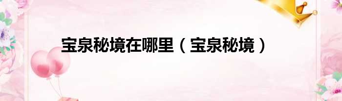 宝泉秘境在哪里 宝泉秘境