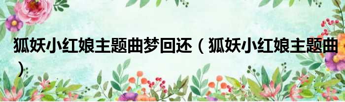 狐妖小红娘主题曲梦回还 狐妖小红娘主题曲