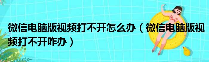 微信电脑版视频打不开怎么办 微信电脑版视频打不开咋办