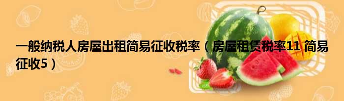 一般纳税人房屋出租简易征收税率 房屋租赁税率11 简易征收5