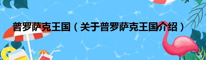 普罗萨克王国 关于普罗萨克王国介绍