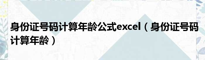身份证号码计算年龄公式excel 身份证号码计算年龄