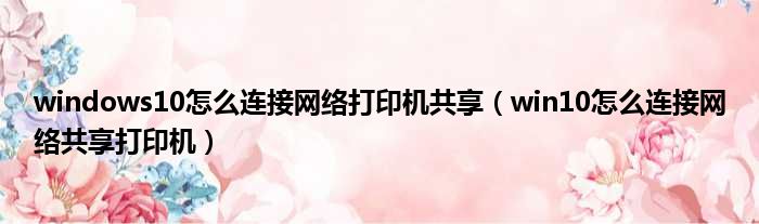 windows10怎么连接网络打印机共享 win10怎么连接网络共享打印机
