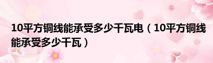 10平方铜线能承受多少千瓦电 10平方铜线能承受多少千瓦