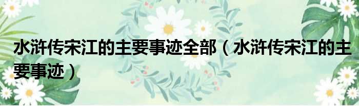 水浒传宋江的主要事迹全部 水浒传宋江的主要事迹