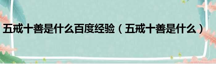 五戒十善是什么百度经验 五戒十善是什么