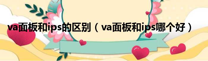 va面板和ips的区别 va面板和ips哪个好