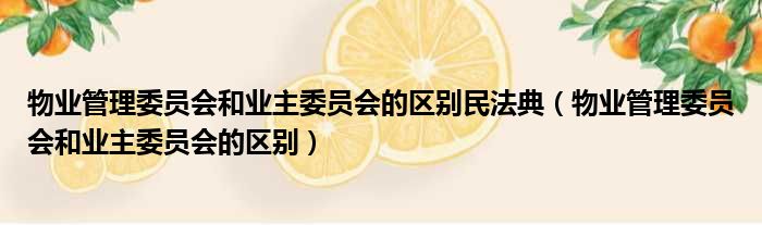物业管理委员会和业主委员会的区别民法典 物业管理委员会和业主委员会的区别