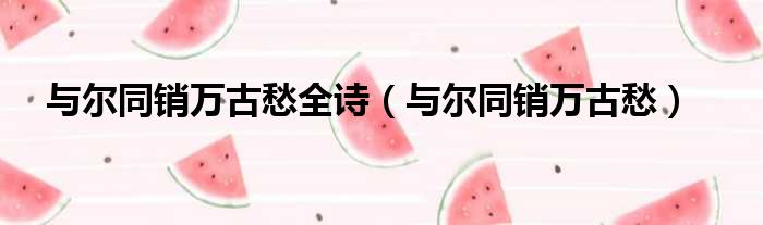 与尔同销万古愁全诗 与尔同销万古愁