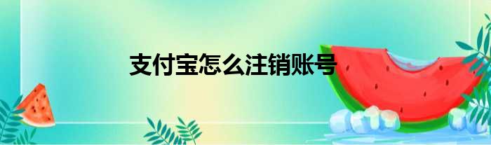 支付宝怎么注销账号