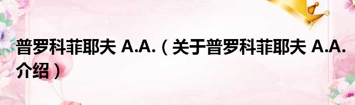 普罗科菲耶夫 A.A. 关于普罗科菲耶夫 A.A.介绍