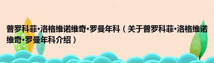 普罗科菲·洛格维诺维奇·罗曼年科 关于普罗科菲·洛格维诺维奇·罗曼年科介绍