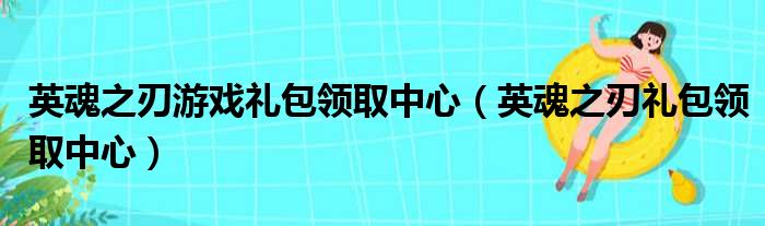 英魂之刃游戏礼包领取中心 英魂之刃礼包领取中心
