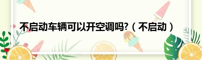不启动车辆可以开空调吗  不启动