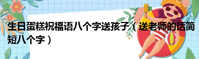 生日蛋糕祝福语八个字送孩子 送老师的话简短八个字