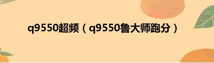 q9550超频 q9550鲁大师跑分