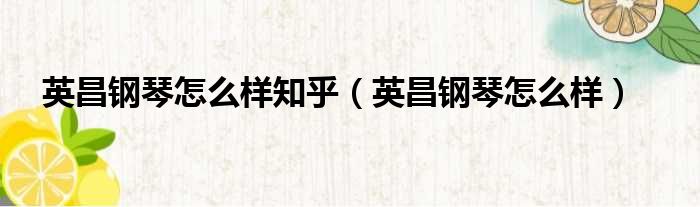 英昌钢琴怎么样知乎 英昌钢琴怎么样