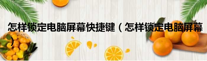 怎样锁定电脑屏幕快捷键 怎样锁定电脑屏幕