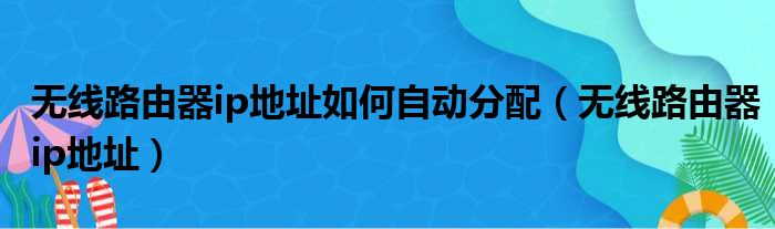 无线路由器ip地址如何自动分配 无线路由器ip地址