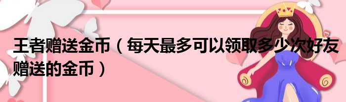 王者赠送金币 每天最多可以领取多少次好友赠送的金币