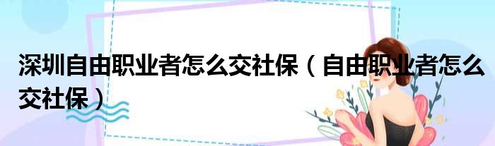 深圳自由职业者怎么交社保 自由职业者怎么交社保