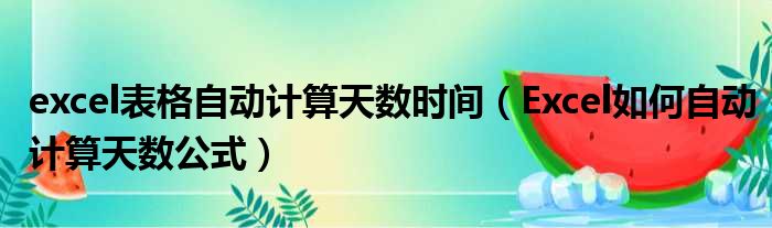excel表格自动计算天数时间 Excel如何自动计算天数公式