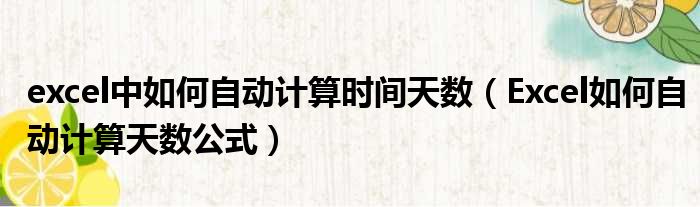 excel中如何自动计算时间天数 Excel如何自动计算天数公式