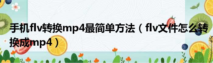 手机flv转换mp4最简单方法 flv文件怎么转换成mp4