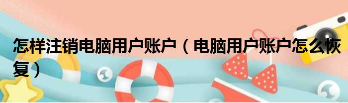 怎样注销电脑用户账户 电脑用户账户怎么恢复