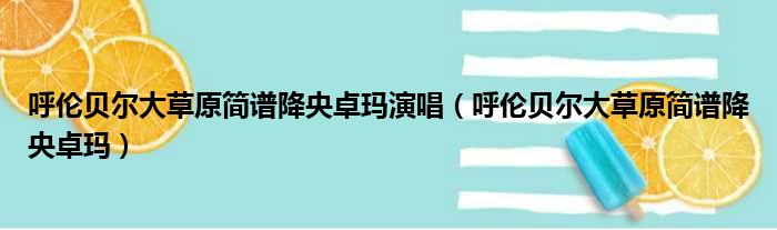 呼伦贝尔大草原简谱降央卓玛演唱 呼伦贝尔大草原简谱降央卓玛