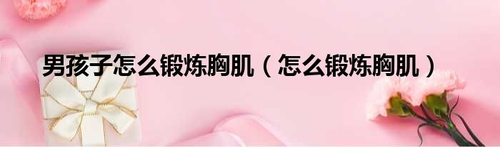 男孩子怎么锻炼胸肌 怎么锻炼胸肌