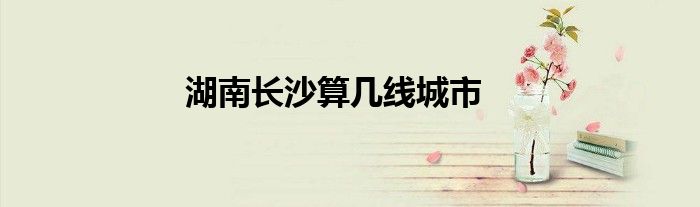 湖南长沙算几线城市