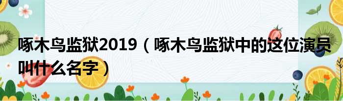 啄木鸟监狱2019 啄木鸟监狱中的这位演员叫什么名字