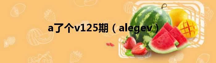 a了个v125期 alegev