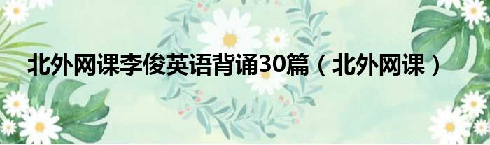 北外网课李俊英语背诵30篇 北外网课