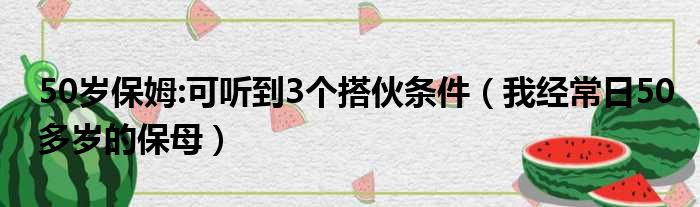 50岁保姆:可听到3个搭伙条件 我经常日50多岁的保母
