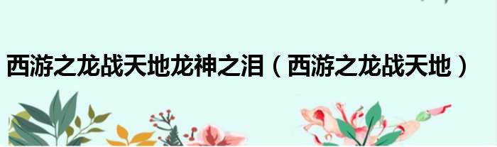 西游之龙战天地龙神之泪 西游之龙战天地