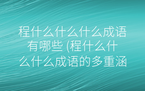 程什么什么什么成语有哪些 (程什么什么什么成语的多重涵义)