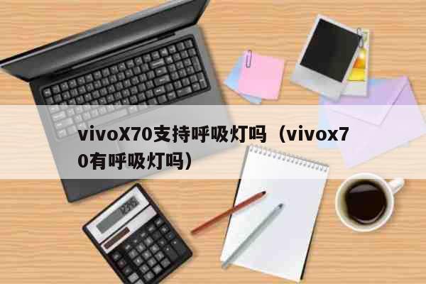 vivoX70支持呼吸灯吗 vivox70有呼吸灯吗