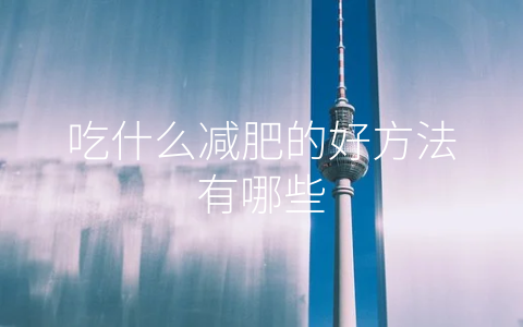 吃什么减肥的好方法有哪些