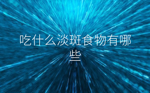 吃什么淡斑食物有哪些