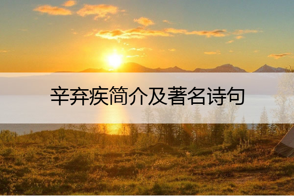 辛弃疾简介及著名诗句 辛弃疾的诗有哪些?诗句是什么?