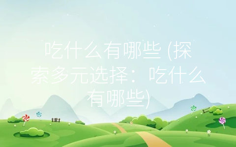 吃什么有哪些 (探索多元选择：吃什么有哪些)